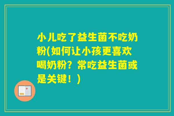 小儿吃了益生菌不吃奶粉(如何让小孩更喜欢喝奶粉?常吃益生菌或是关键!) 小儿吃了益生菌不吃奶粉(如何让小孩更喜欢喝奶粉?常吃益生菌或是关键!)
