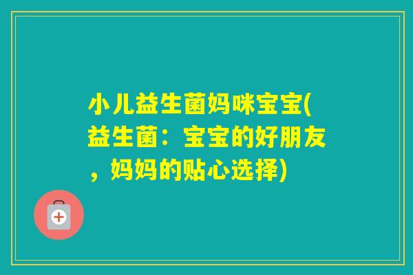 小儿益生菌妈咪宝宝(益生菌:宝宝的好朋友,妈妈的贴心选择) 小儿益生菌妈咪宝宝(益生菌:宝宝的好朋友,妈妈的贴心选择)