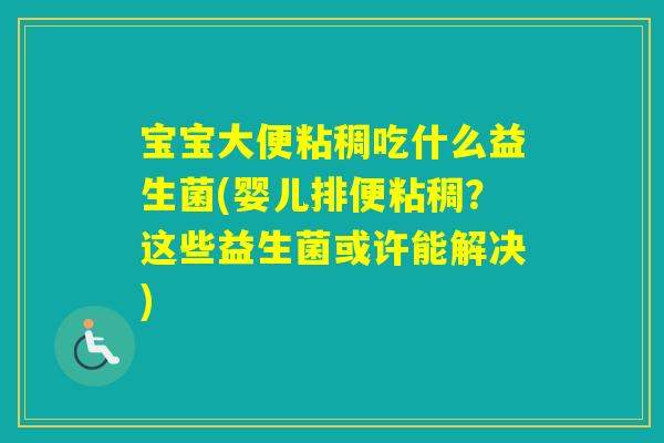 宝宝大便粘稠吃什么益生菌(婴儿排便粘稠？这些益生菌或许能解决)