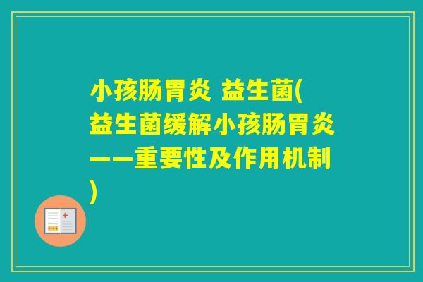 小孩肠 益生菌(益生菌缓解小孩肠——重要性及作用机制) 小孩肠 益生菌(益生菌缓解小孩肠——重要性及作用机制)