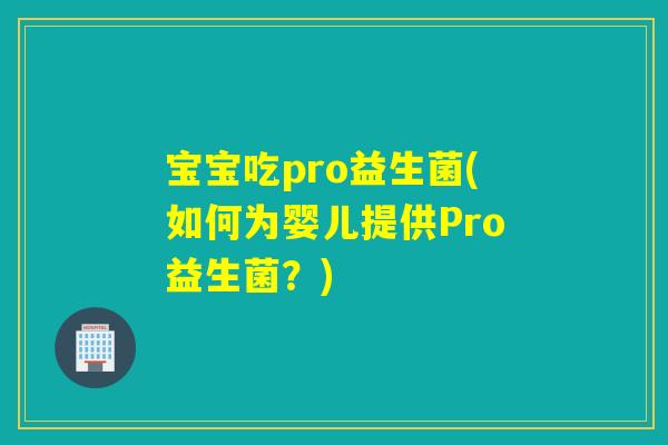 宝宝吃pro益生菌(如何为婴儿提供Pro益生菌?) 宝宝吃pro益生菌(如何为婴儿提供Pro益生菌?)