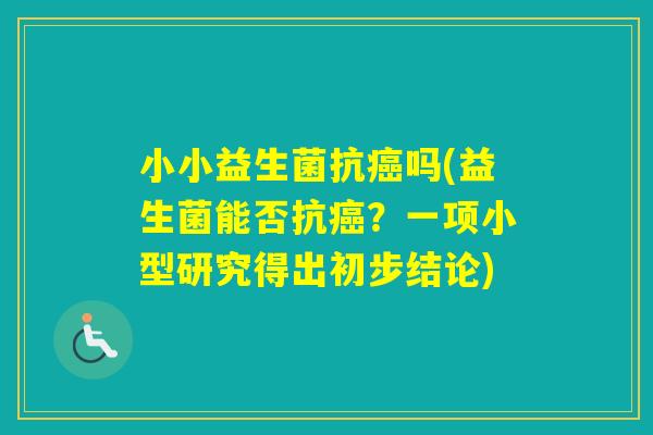 小小益生菌抗吗(益生菌能否抗？一项小型研究得出初步结论)