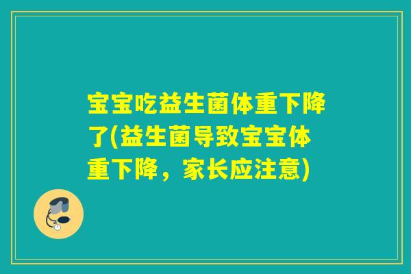 宝宝吃益生菌体重下降了(益生菌导致宝宝体重下降,家长应注意) 宝宝吃益生菌体重下降了(益生菌导致宝宝体重下降,家长应注意)