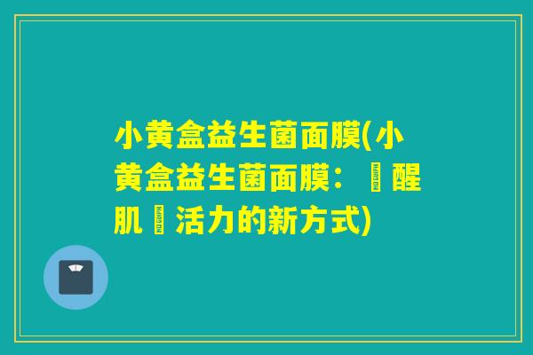 小黄盒益生菌面膜(小黄盒益生菌面膜：喚醒肌膚活力的新方式)