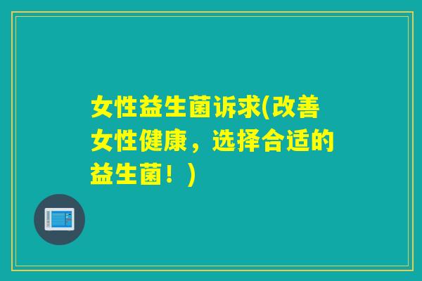 女性益生菌诉求(改善女性健康,选择合适的益生菌!) 女性益生菌诉求(改善女性健康,选择合适的益生菌!)