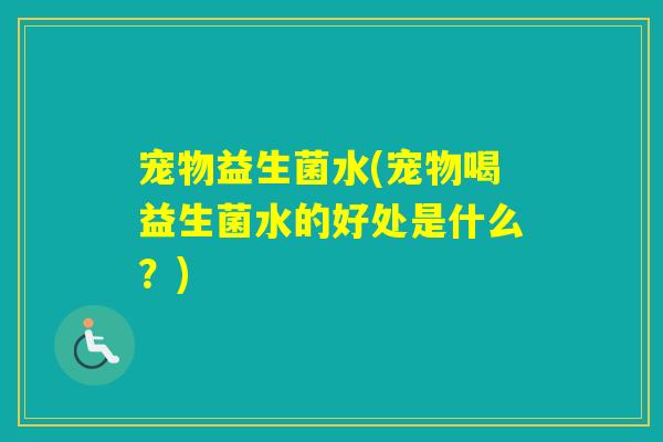 宠物益生菌水(宠物喝益生菌水的好处是什么？)