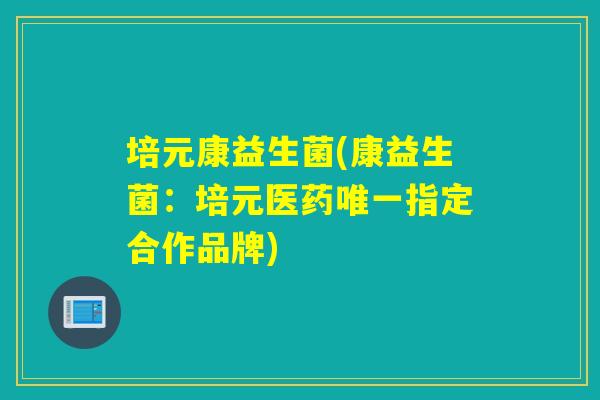 培元康益生菌(康益生菌:培元医药指定合作品牌) 培元康益生菌(康益生菌:培元医药指定合作品牌)