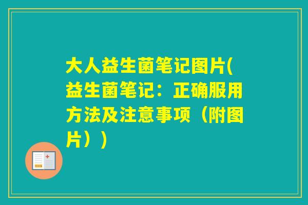 大人益生菌笔记图片(益生菌笔记：正确服用方法及注意事项（附图片）)