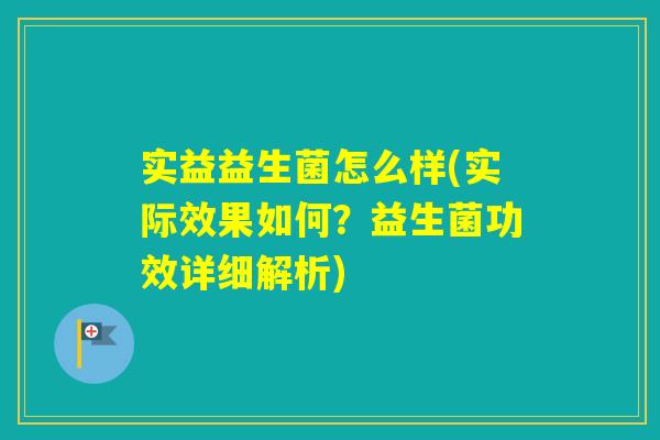 实益益生菌怎么样(实际效果如何？益生菌功效详细解析)