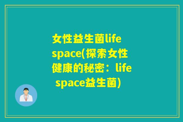女性益生菌life space(探索女性健康的秘密：life space益生菌)