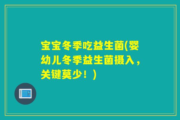 宝宝冬季吃益生菌(婴幼儿冬季益生菌摄入,关键莫少!) 宝宝冬季吃益生菌(婴幼儿冬季益生菌摄入,关键莫少!)