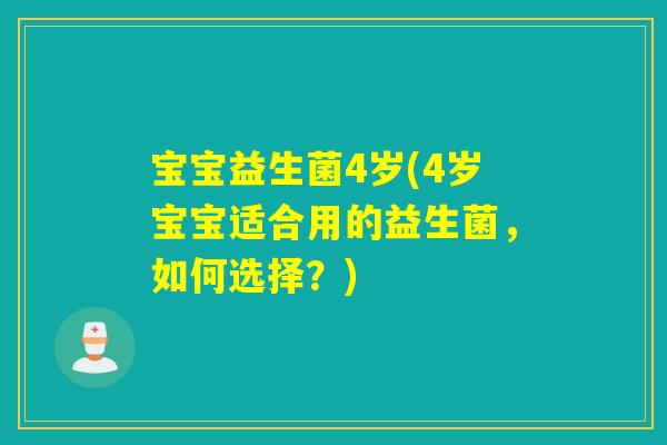 宝宝益生菌4岁(4岁宝宝适合用的益生菌，如何选择？)