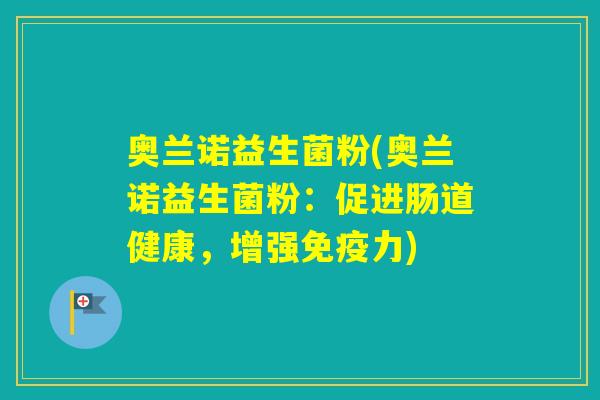 奥兰诺益生菌粉(奥兰诺益生菌粉：促进肠道健康，增强力)