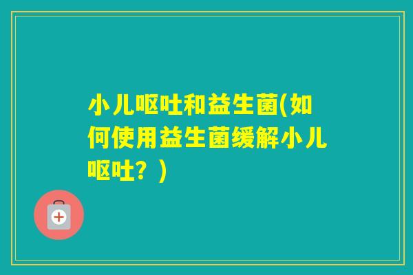 小儿和益生菌(如何使用益生菌缓解小儿？)