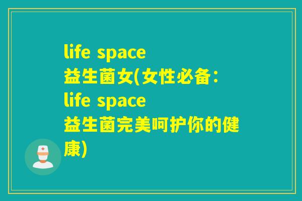 life space益生菌女(女性必备：life space益生菌完美呵护你的健康)