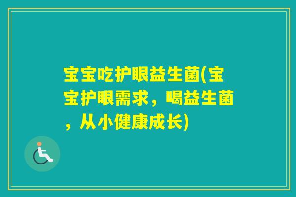 宝宝吃护眼益生菌(宝宝护眼需求，喝益生菌，从小健康成长)