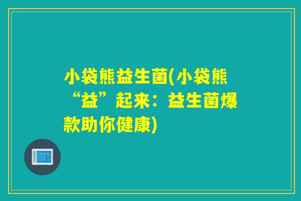 小袋熊益生菌(小袋熊“益”起来：益生菌爆款助你健康)
