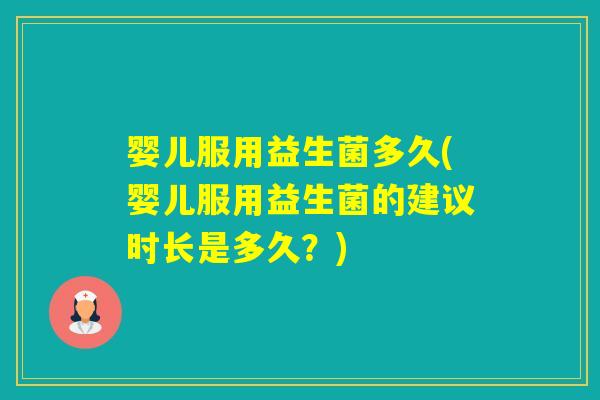 婴儿服用益生菌多久(婴儿服用益生菌的建议时长是多久？)