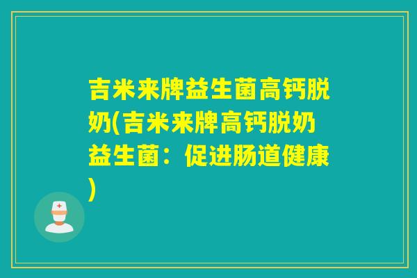 吉米来牌益生菌高钙脱奶(吉米来牌高钙脱奶益生菌：促进肠道健康)
