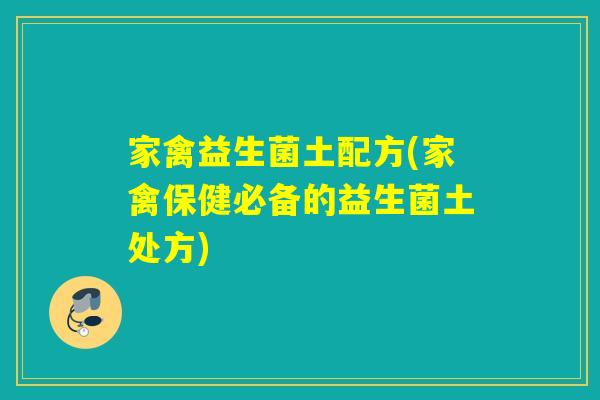家禽益生菌土配方(家禽保健必备的益生菌土处方)
