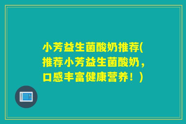 小芳益生菌酸奶推荐(推荐小芳益生菌酸奶，口感丰富健康营养！)