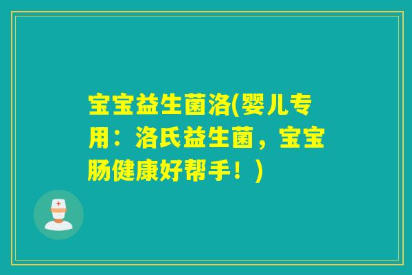 宝宝益生菌洛(婴儿专用：洛氏益生菌，宝宝肠健康好帮手！)