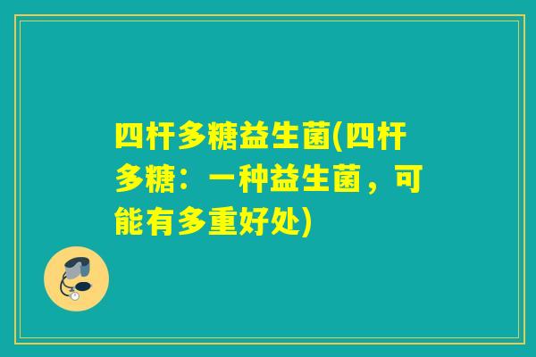 四杆多糖益生菌(四杆多糖：一种益生菌，可能有多重好处)