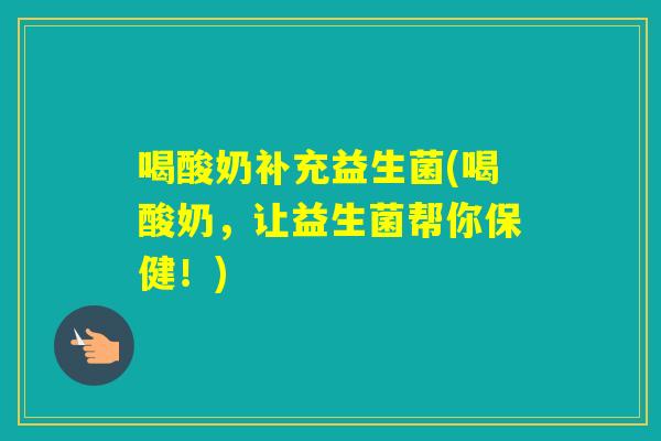 喝酸奶补充益生菌(喝酸奶，让益生菌帮你保健！)