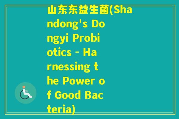 山东东益生菌(Shandong's Dongyi Probiotics - Harnessing the Power of Good Bacteria)