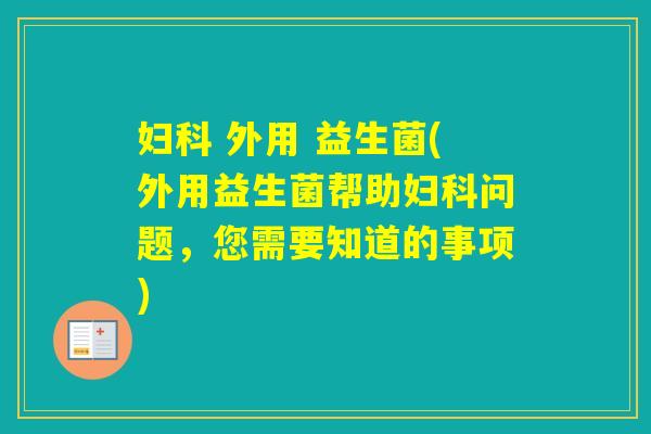  外用 益生菌(外用益生菌帮助问题，您需要知道的事项)