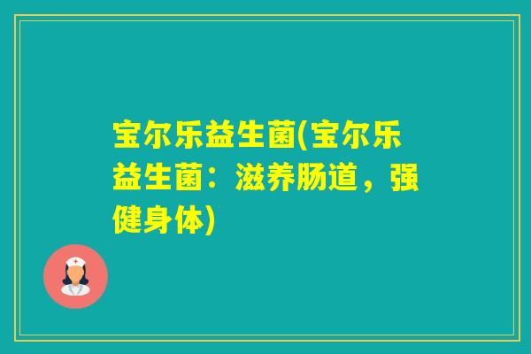 宝尔乐益生菌(宝尔乐益生菌：滋养肠道，强健身体)