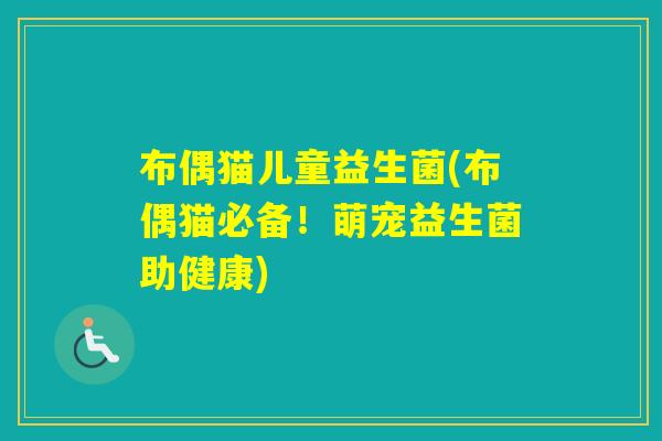 布偶猫儿童益生菌(布偶猫必备！萌宠益生菌助健康)