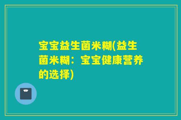 宝宝益生菌米糊(益生菌米糊:宝宝健康营养的选择) 宝宝益生菌米糊(益生菌米糊:宝宝健康营养的选择)