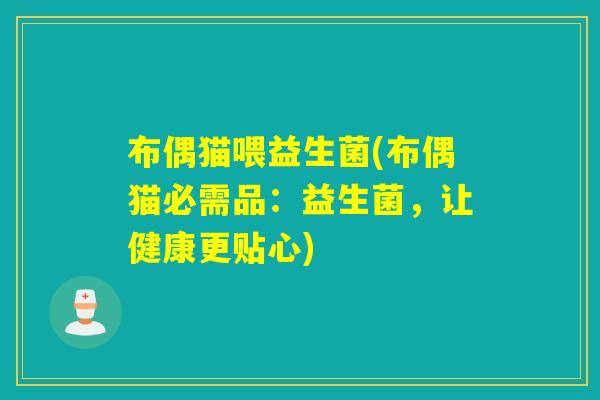 布偶猫喂益生菌(布偶猫必需品:益生菌,让健康更贴心) 布偶猫喂益生菌(布偶猫必需品:益生菌,让健康更贴心)