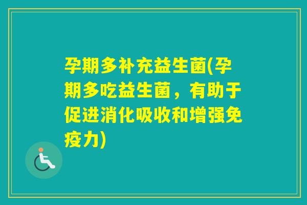 孕期多补充益生菌(孕期多吃益生菌,有助于促进消化吸收和增强力) 孕期多补充益生菌(孕期多吃益生菌,有助于促进消化吸收和增强力)