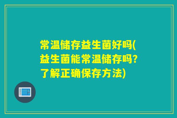 常温储存益生菌好吗(益生菌能常温储存吗？了解正确保存方法)
