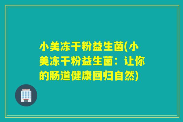小美冻干粉益生菌(小美冻干粉益生菌：让你的肠道健康回归自然)