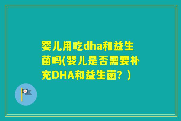 婴儿用吃dha和益生菌吗(婴儿是否需要补充DHA和益生菌?) 婴儿用吃dha和益生菌吗(婴儿是否需要补充DHA和益生菌?)