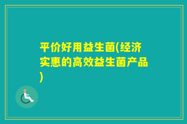 平价好用益生菌(经济实惠的高效益生菌产品)