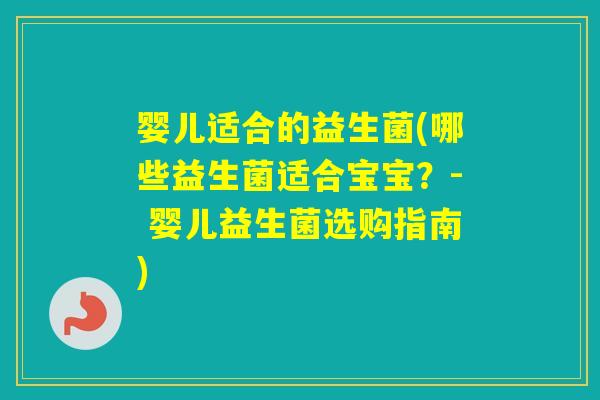 婴儿适合的益生菌(哪些益生菌适合宝宝?- 婴儿益生菌选购指南) 婴儿适合的益生菌(哪些益生菌适合宝宝?- 婴儿益生菌选购指南)