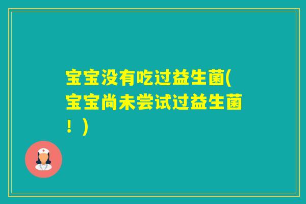 宝宝没有吃过益生菌(宝宝尚未尝试过益生菌！)