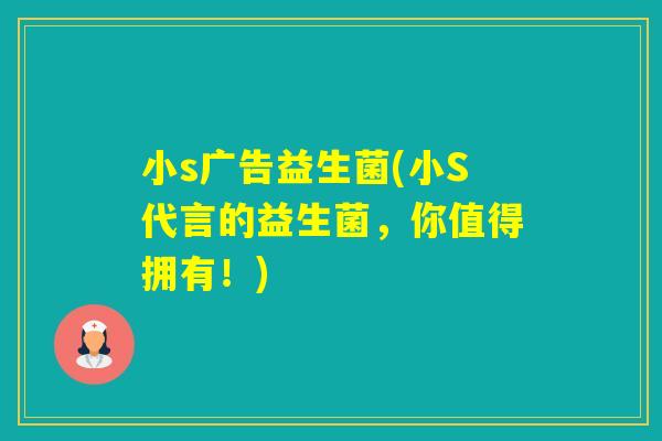 小s广告益生菌(小S代言的益生菌,你值得拥有!) 小s广告益生菌(小S代言的益生菌,你值得拥有!)