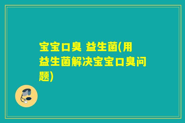 宝宝 益生菌(用益生菌解决宝宝问题) 宝宝 益生菌(用益生菌解决宝宝问题)