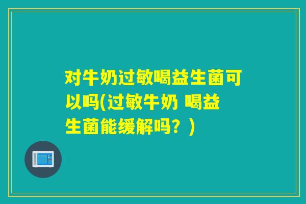 对牛奶喝益生菌可以吗(牛奶 喝益生菌能缓解吗？)