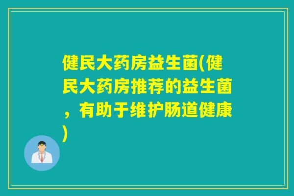 健民大药房益生菌(健民大药房推荐的益生菌，有助于维护肠道健康)