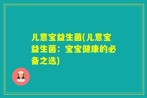 儿意宝益生菌(儿意宝益生菌:宝宝健康的必备之选) 儿意宝益生菌(儿意宝益生菌:宝宝健康的必备之选)