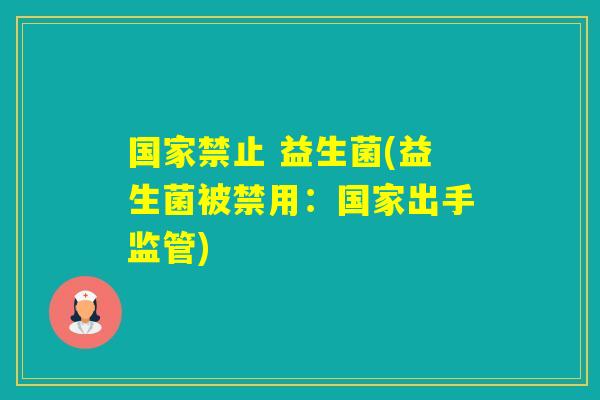国家禁止 益生菌(益生菌被禁用：国家出手监管)