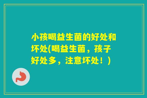 小孩喝益生菌的好处和坏处(喝益生菌，孩子好处多，注意坏处！)