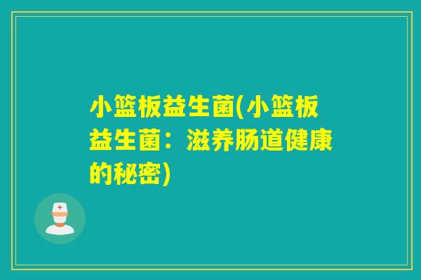 小篮板益生菌(小篮板益生菌：滋养肠道健康的秘密)