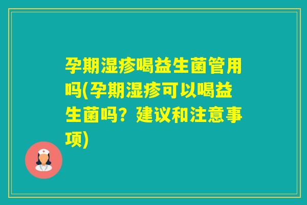 孕期喝益生菌管用吗(孕期可以喝益生菌吗？建议和注意事项)